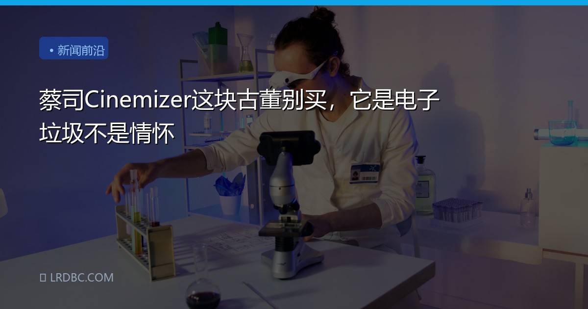 蔡司Cinemizer这块古董别买，它是电子垃圾不是情怀