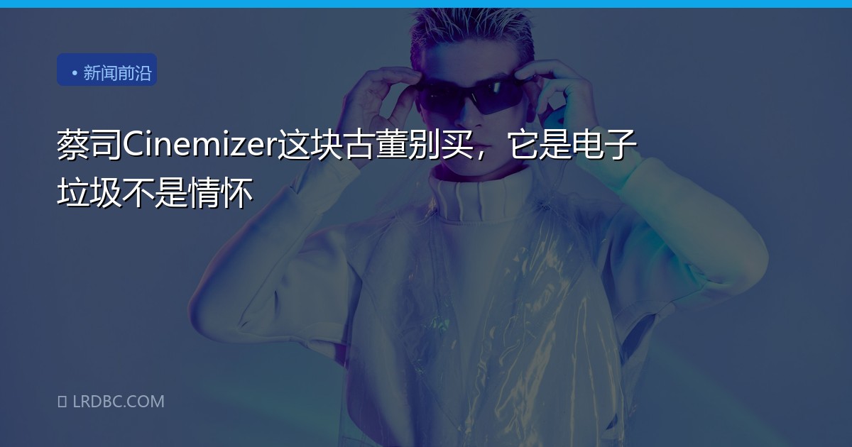 蔡司Cinemizer这块古董别买，它是电子垃圾不是情怀