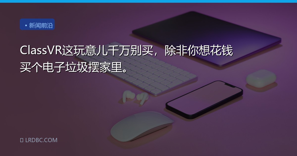 ClassVR这玩意儿千万别买，除非你想花钱买个电子垃圾摆家里。
