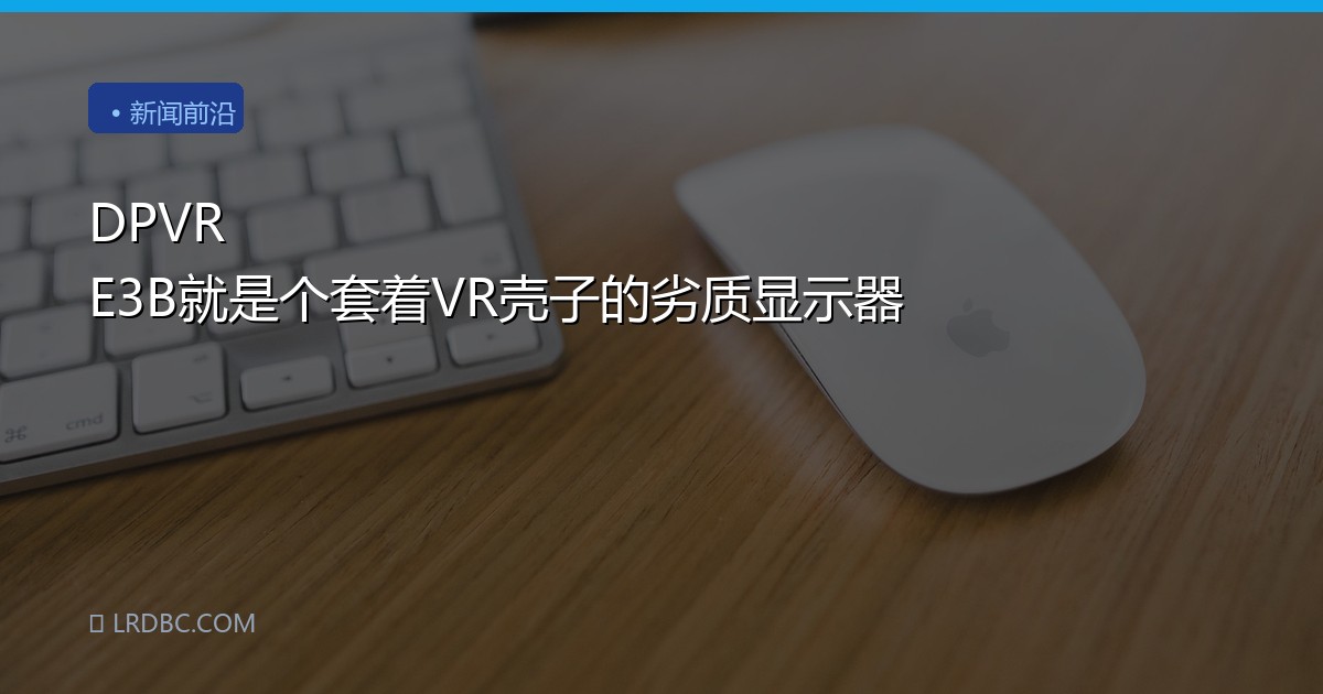 DPVR E3B就是个套着VR壳子的劣质显示器