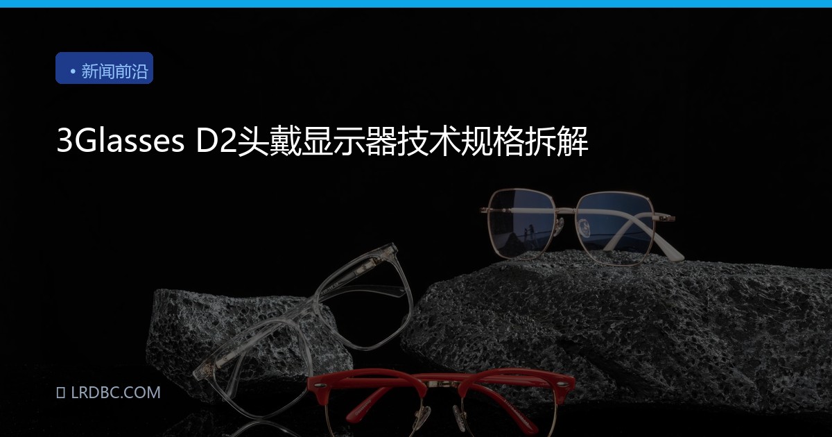 3Glasses D2头戴显示器技术规格拆解