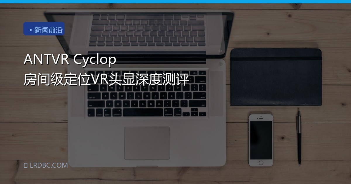 ANTVR Cyclop 房间级定位VR头显深度测评