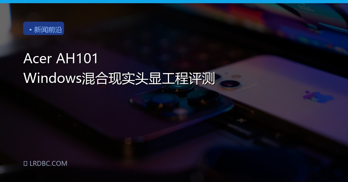 Acer AH101 Windows混合现实头显工程评测