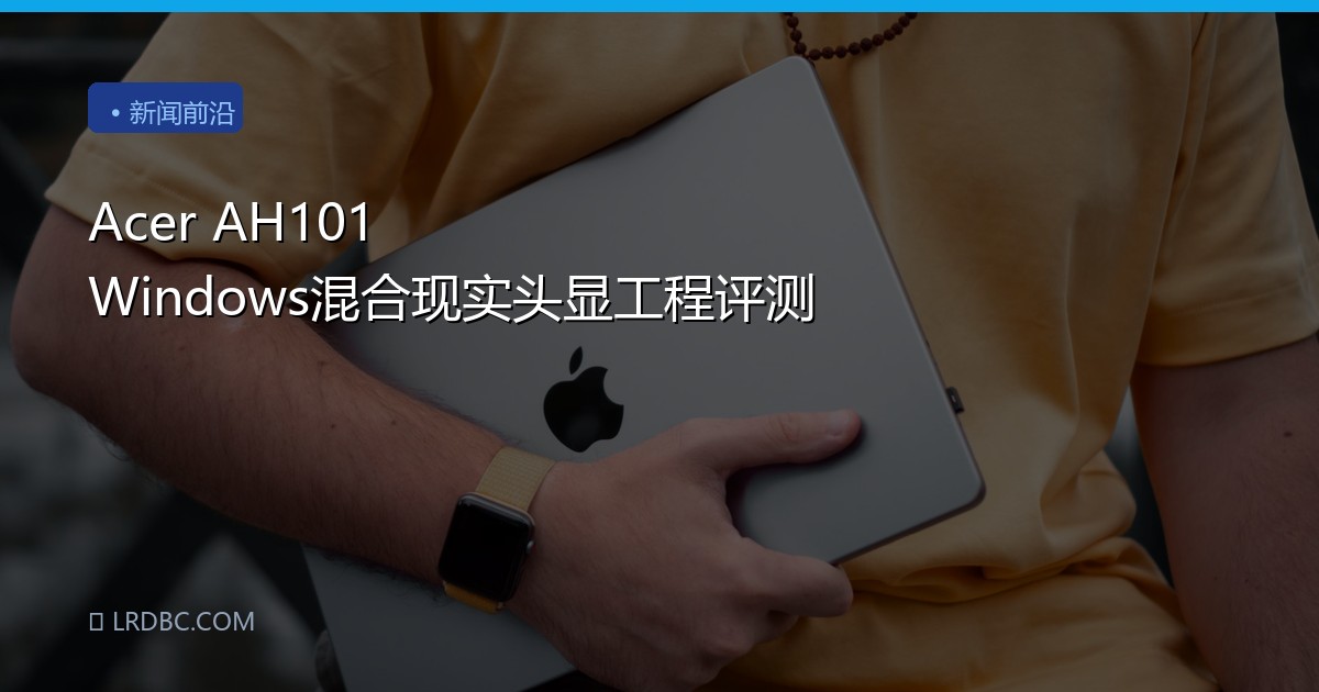 Acer AH101 Windows混合现实头显工程评测