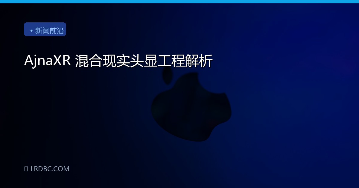 AjnaXR 混合现实头显工程解析