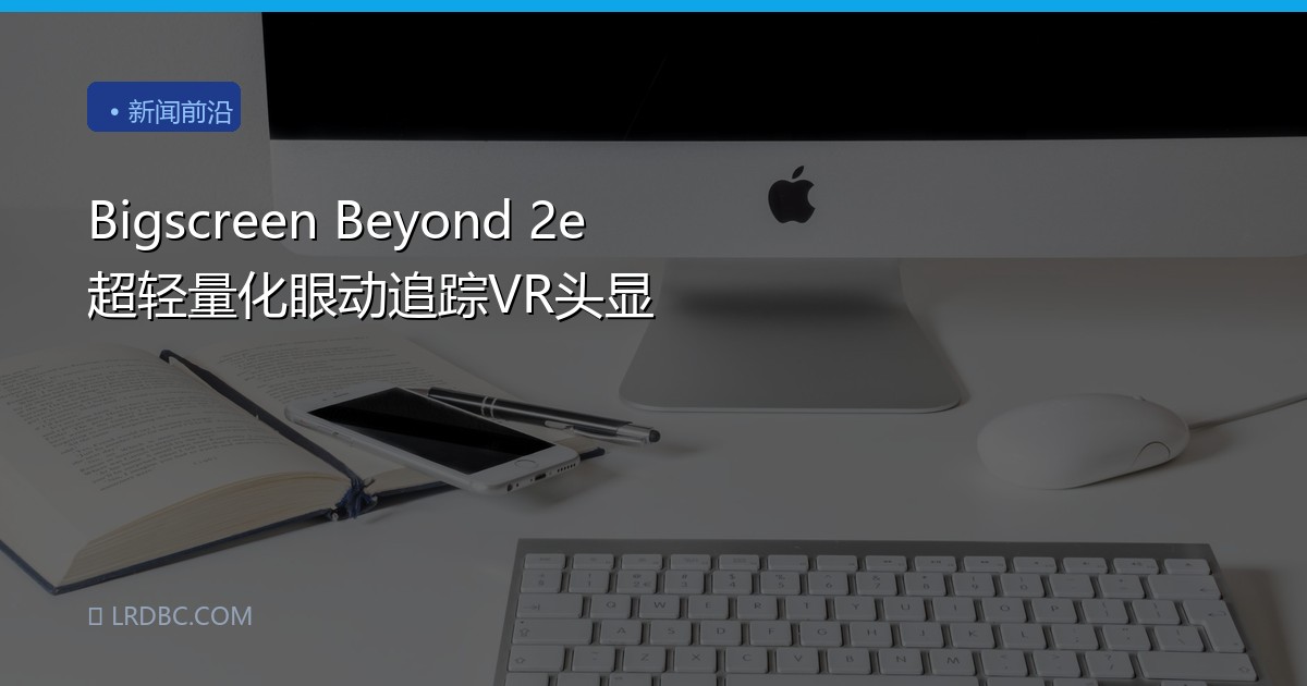 Bigscreen Beyond 2e 超轻量化眼动追踪VR头显